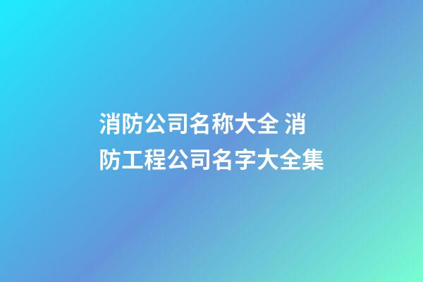 消防公司名称大全 消防工程公司名字大全集-第1张-公司起名-玄机派